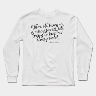 We are all living in a messy world just trying to keep our classy mood. (1st version)  Original quote by @maplejoyy Long Sleeve T-Shirt